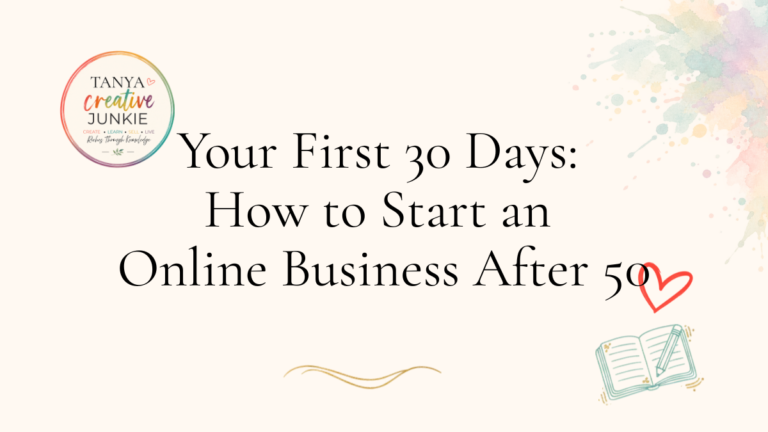 Your First 30 days: How to start an online business after 50 by Tanya, Tanya Creative Junkie