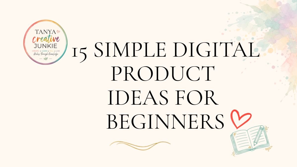 Cream blog banner with the Tanya Creative Junkie logo, pastel watercolour accents, a heart and notebook illustration, and the title 15 Simple Digital Product Ideas for Beginners.